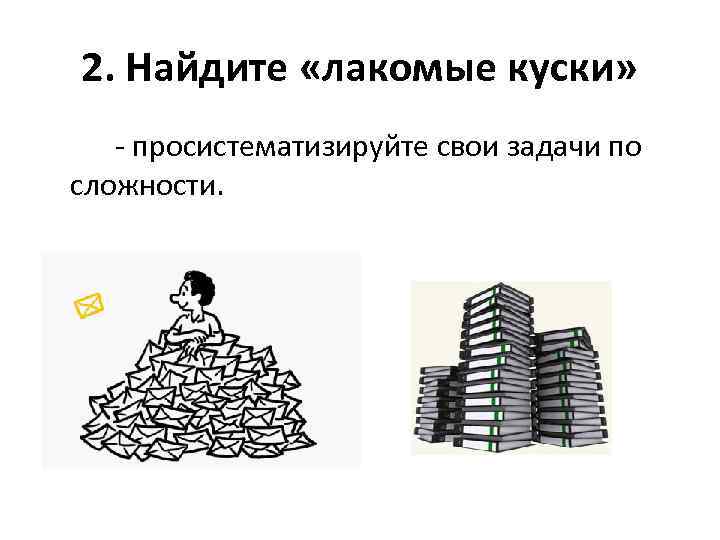2. Найдите «лакомые куски» - просистематизируйте свои задачи по сложности. 