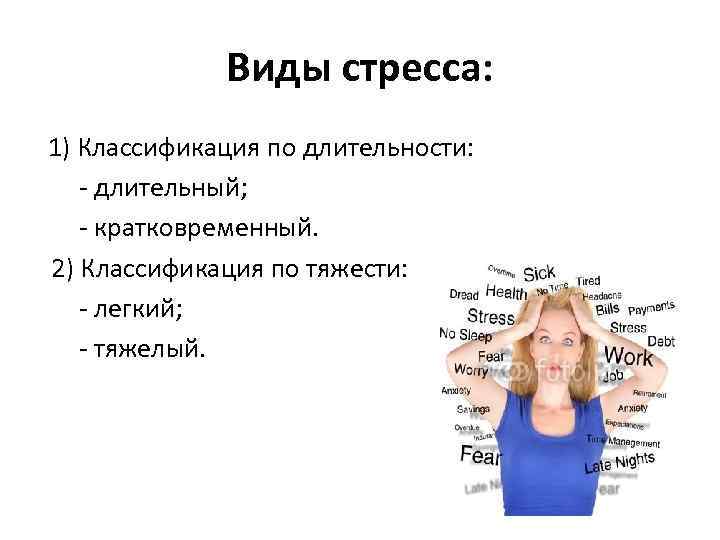 Виды стресса: 1) Классификация по длительности: - длительный; - кратковременный. 2) Классификация по тяжести: