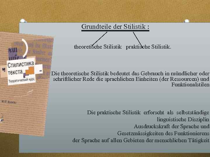 Grundteile der Stilistik : theoretische Stilistik praktische Stilistik. Die theoretische Stilistik bedeutet das Gebrauch