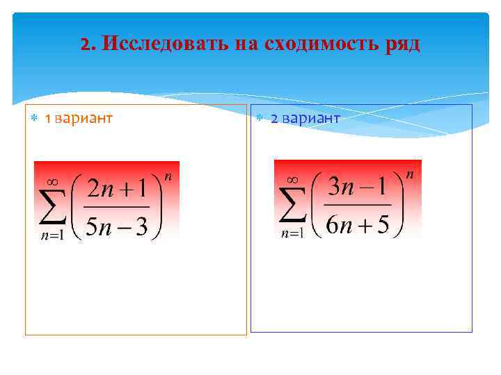 2. Исследовать на сходимость ряд 1 вариант 2 вариант 