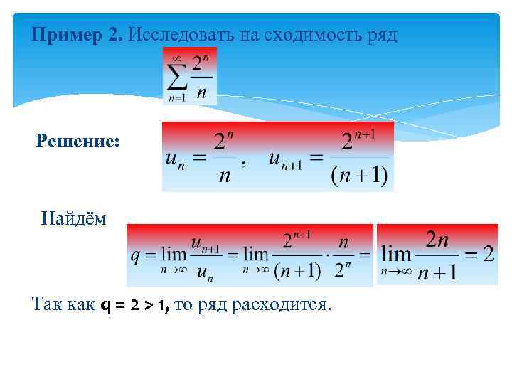 Пример 2. Исследовать на сходимость ряд Решение: Найдём Так как q = 2 >