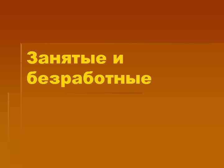 Занятые и безработные 