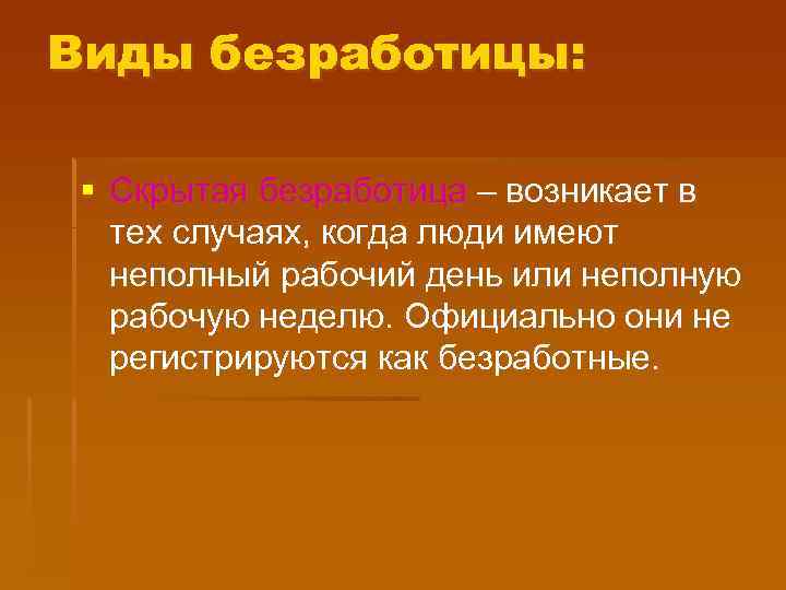 Виды безработицы: § Скрытая безработица – возникает в тех случаях, когда люди имеют неполный