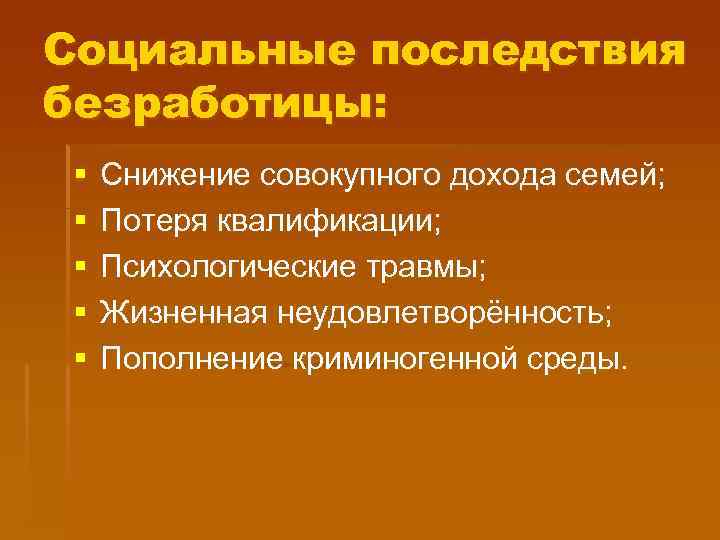 Социальные последствия безработицы: § § § Снижение совокупного дохода семей; Потеря квалификации; Психологические травмы;