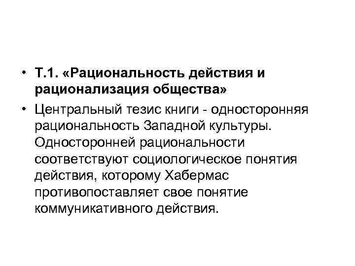  • Т. 1. «Рациональность действия и рационализация общества» • Центральный тезис книги -