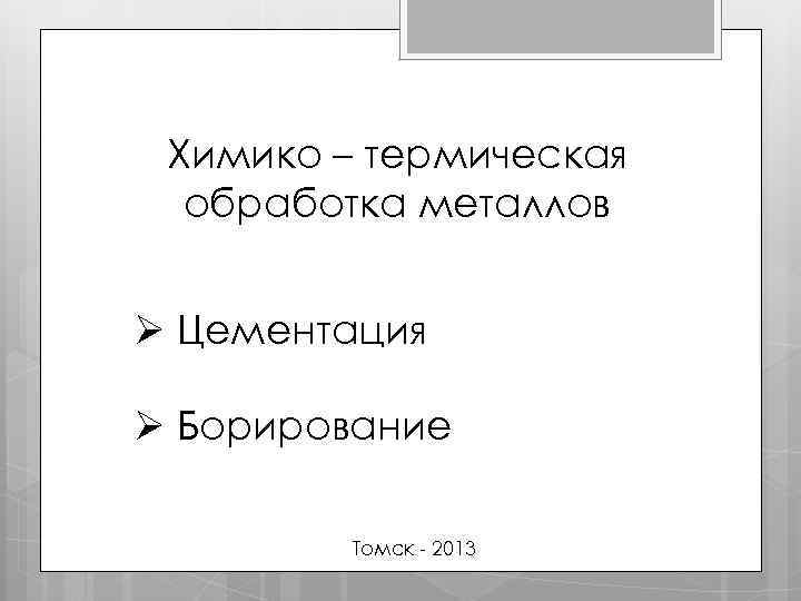 Химико – термическая обработка металлов Ø Цементация Ø Борирование Томск - 2013 