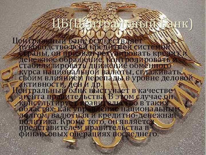 ЦБ(Центральный Банк) Центральный банк осуществляет руководство всей кредитной системой страны, он призван регулировать кредит