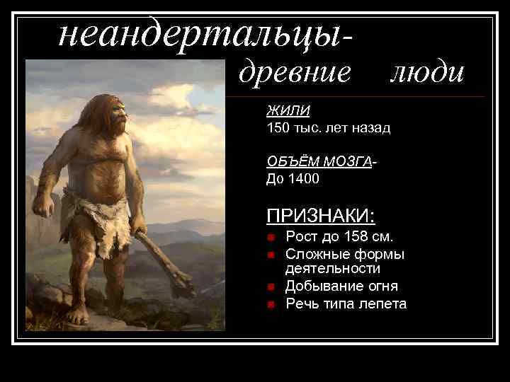 неандертальцыдревние люди ЖИЛИ 150 тыс. лет назад ОБЪЁМ МОЗГА- До 1400 ПРИЗНАКИ: n n