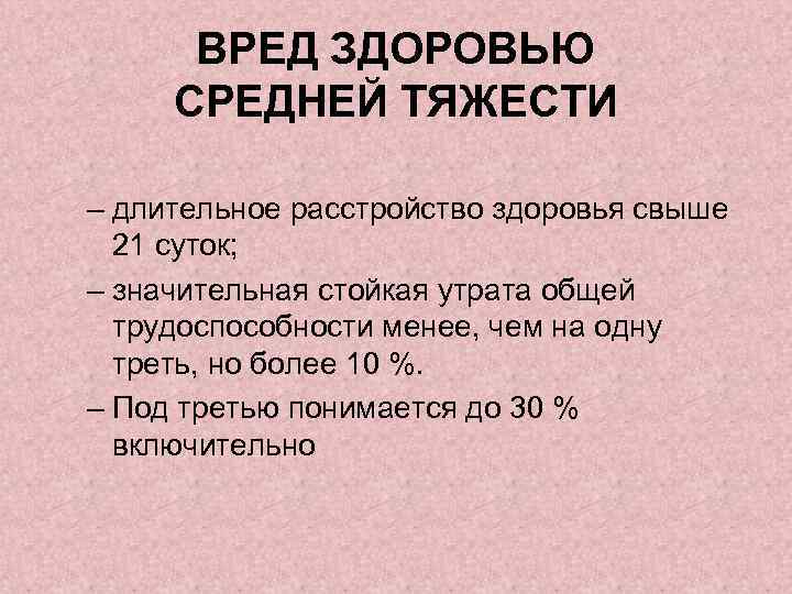 ВРЕД ЗДОРОВЬЮ СРЕДНЕЙ ТЯЖЕСТИ – длительное расстройство здоровья свыше 21 суток; – значительная стойкая