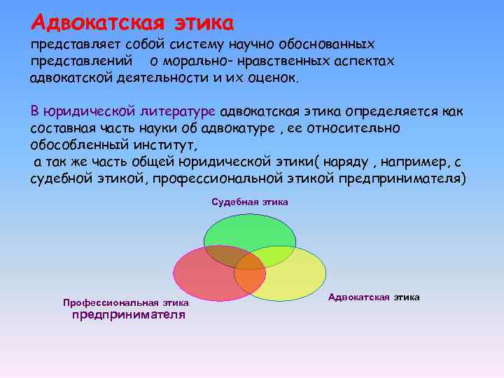 Адвокатская этика представляет собой систему научно обоснованных представлений о морально- нравственных аспектах адвокатской деятельности