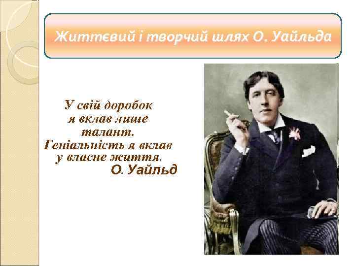 Життєвий і творчий шлях О. Уайльда У свій доробок я вклав лише талант. Геніальність