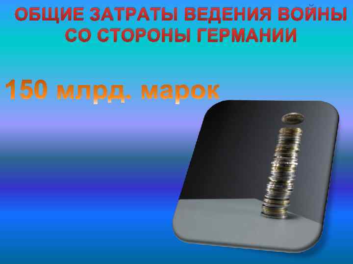 ОБЩИЕ ЗАТРАТЫ ВЕДЕНИЯ ВОЙНЫ СО СТОРОНЫ ГЕРМАНИИ 