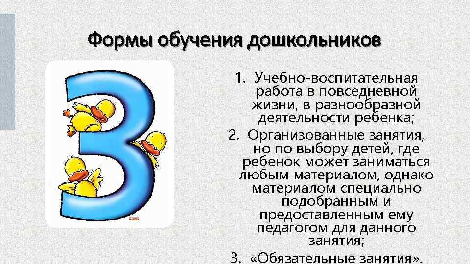 Формы обучения дошкольников 1. Учебно-воспитательная работа в повседневной жизни, в разнообразной деятельности ребенка; 2.