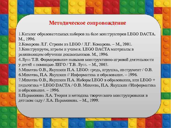 Методическое сопровождение 1. Каталог образовательных наборов на базе конструкторов LEGO DACTA. М. , 1996.