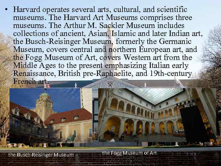 • Harvard operates several arts, cultural, and scientific museums. The Harvard Art Museums