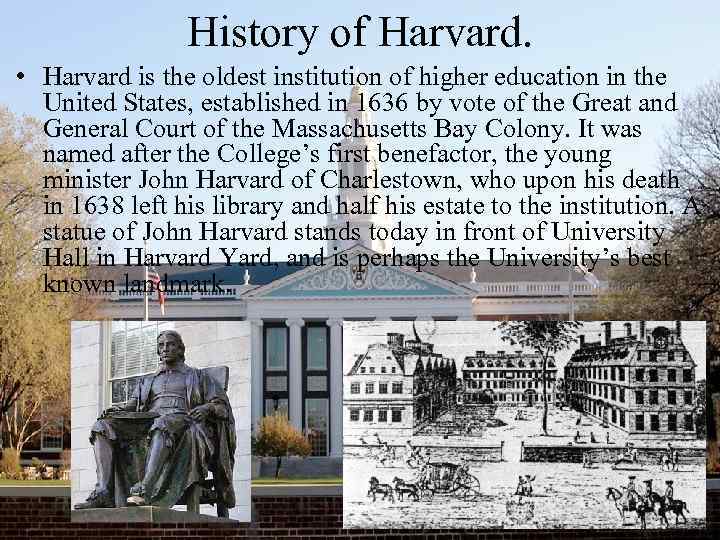 History of Harvard. • Harvard is the oldest institution of higher education in the