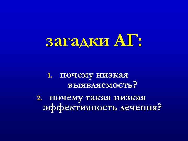 загадки АГ: почему низкая выявляемость? 2. почему такая низкая эффективность лечения? 1. 