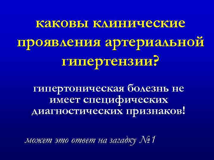 каковы клинические проявления артериальной гипертензии? гипертоническая болезнь не имеет специфических диагностических признаков! может это