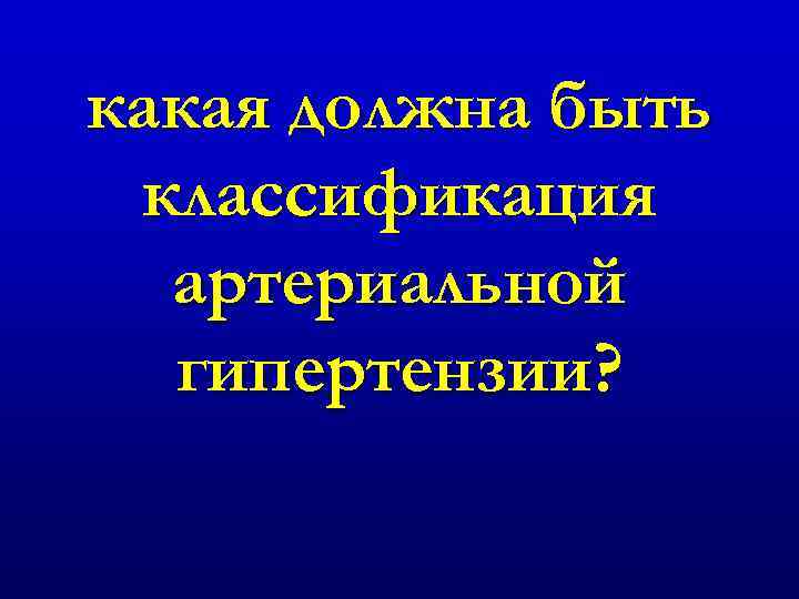 какая должна быть классификация артериальной гипертензии? 