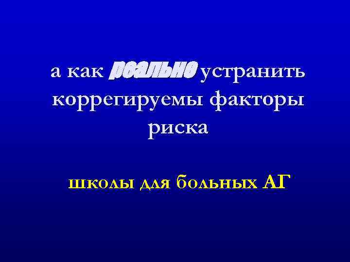 а как реально устранить коррегируемы факторы риска школы для больных АГ 