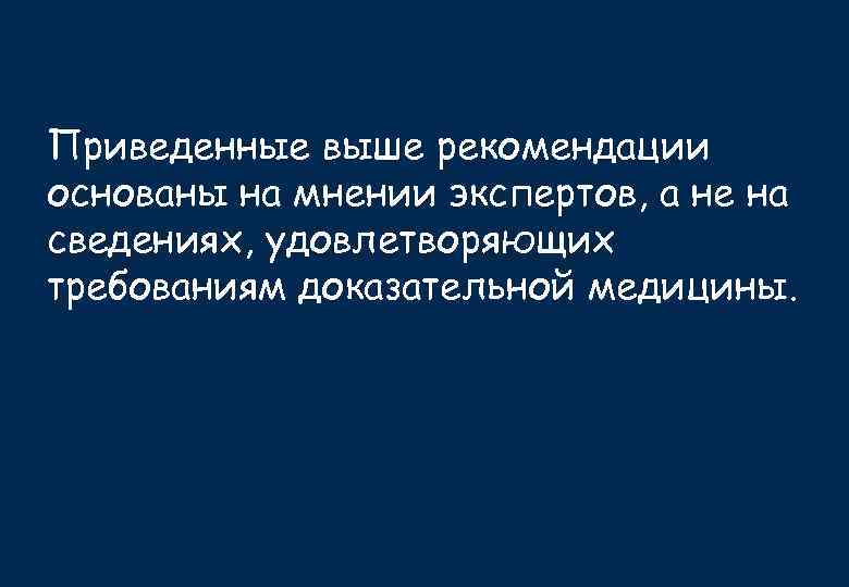 Приведенные выше рекомендации основаны на мнении экспертов, а не на сведениях, удовлетворяющих требованиям доказательной