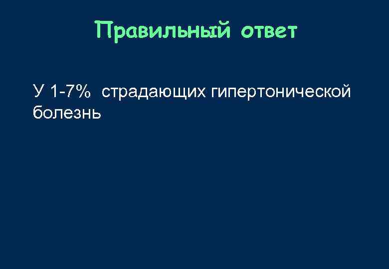 Правильный ответ У 1 -7% страдающих гипертонической болезнь 