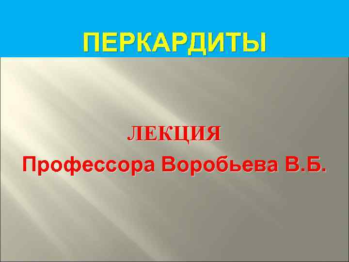 ПЕРКАРДИТЫ ЛЕКЦИЯ Профессора Воробьева В. Б. 