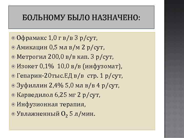 БОЛЬНОМУ БЫЛО НАЗНАЧЕНО: Офрамакс 1, 0 г в/в 3 р/сут, Амикацин 0, 5 мл