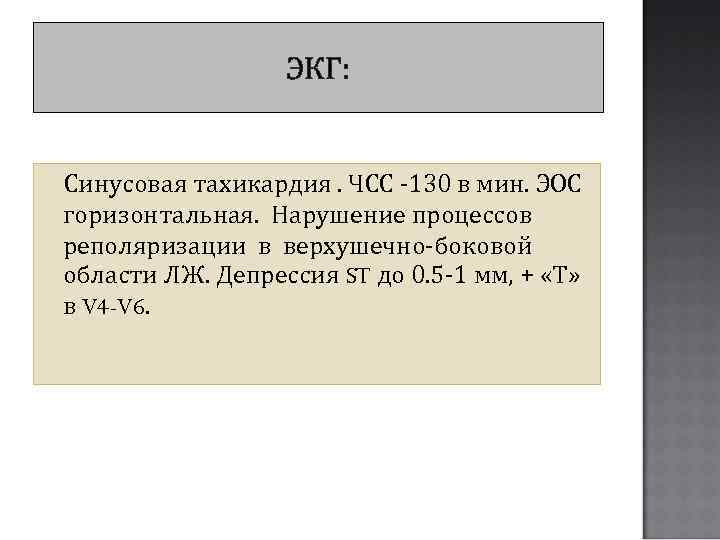 ЭКГ: Синусовая тахикардия. ЧСС -130 в мин. ЭОС горизонтальная. Нарушение процессов реполяризации в верхушечно-боковой