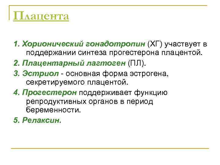 Плацента 1. Хорионический гонадотропин (ХГ) участвует в поддержании синтеза прогестерона плацентой. 2. Плацентарный лагтоген