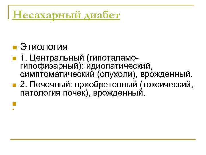 Несахарный диабет n n n Этиология 1. Центральный (гипоталамогипофизарный): идиопатический, симптоматический (опухоли), врожденный. 2.