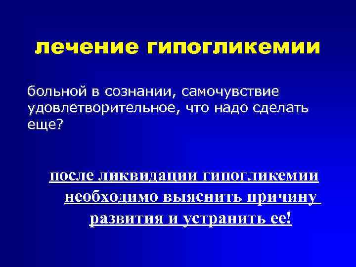 лечение гипогликемии больной в сознании, самочувствие удовлетворительное, что надо сделать еще? после ликвидации гипогликемии