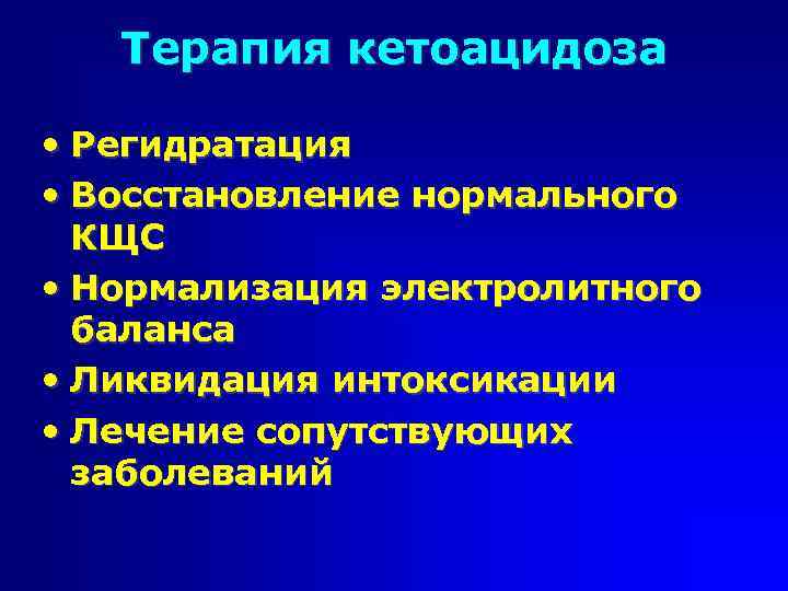 Терапия кетоацидоза • Регидратация • Восстановление нормального КЩС • Нормализация электролитного баланса • Ликвидация