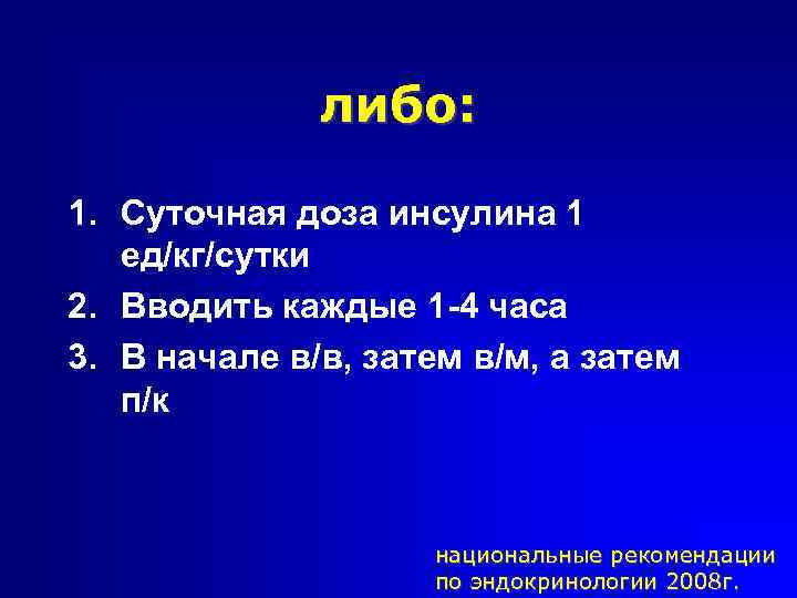 либо: 1. Суточная доза инсулина 1 ед/кг/сутки 2. Вводить каждые 1 -4 часа 3.