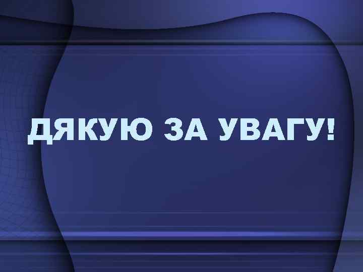 ДЯКУЮ ЗА УВАГУ! 