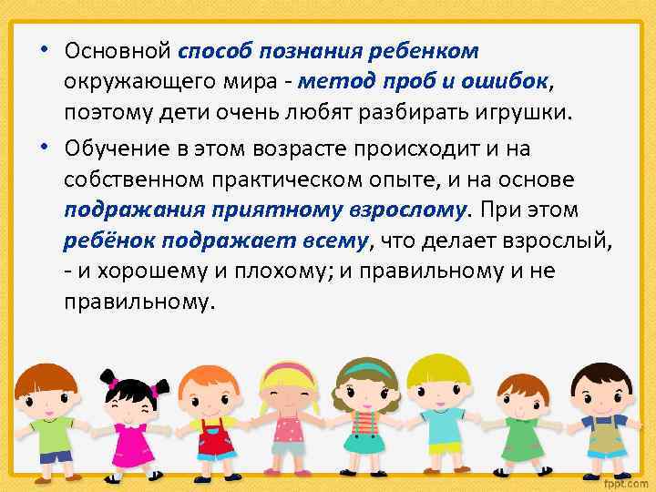  • Основной способ познания ребенком окружающего мира - метод проб и ошибок, поэтому
