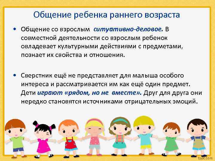 Общение ребенка раннего возраста • Общение со взрослым ситуативно-деловое. В совместной деятельности со взрослым