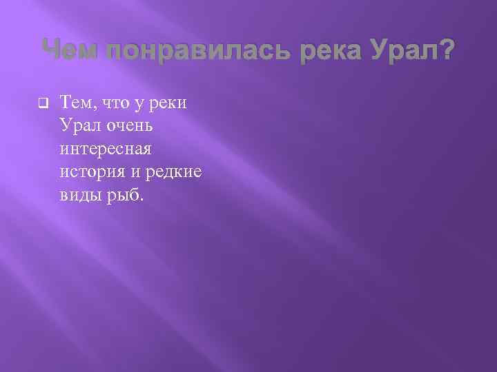 Чем понравилась река Урал? q Тем, что у реки Урал очень интересная история и