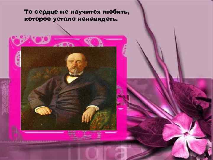 То сердце не научится любить, которое устало ненавидеть. 