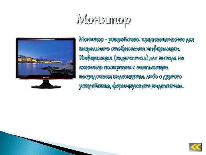 Монитор - устройство, предназначенное для визуального отображения информации. Информация (видеосигнал) для вывода на монитор