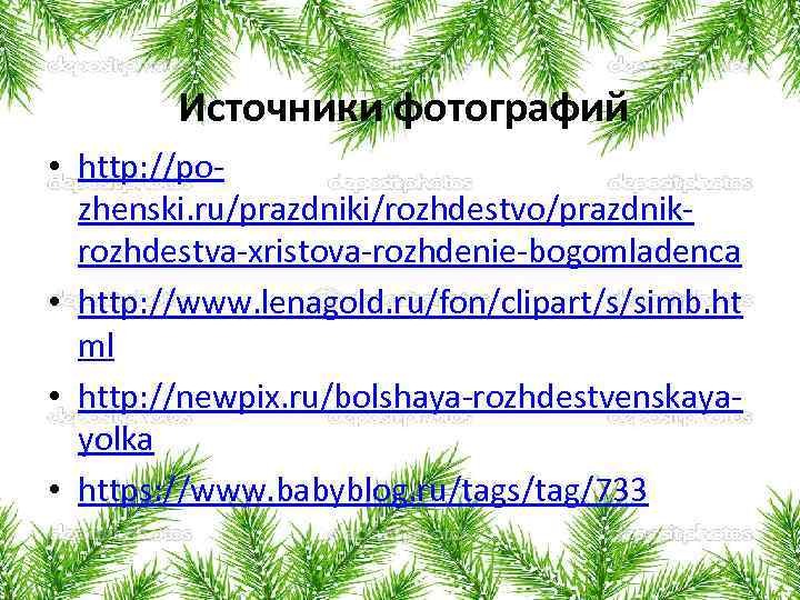Источники фотографий • http: //pozhenski. ru/prazdniki/rozhdestvo/prazdnikrozhdestva-xristova-rozhdenie-bogomladenca • http: //www. lenagold. ru/fon/clipart/s/simb. ht ml •