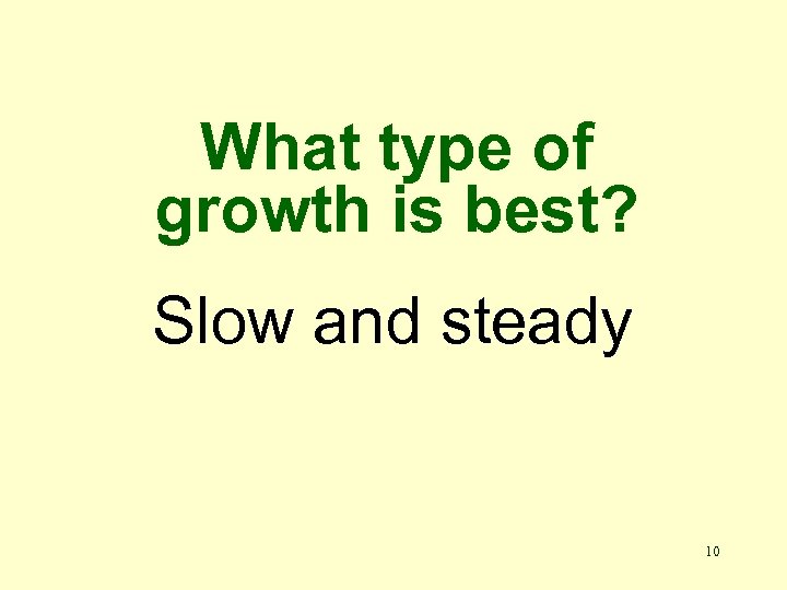What type of growth is best? Slow and steady 10 
