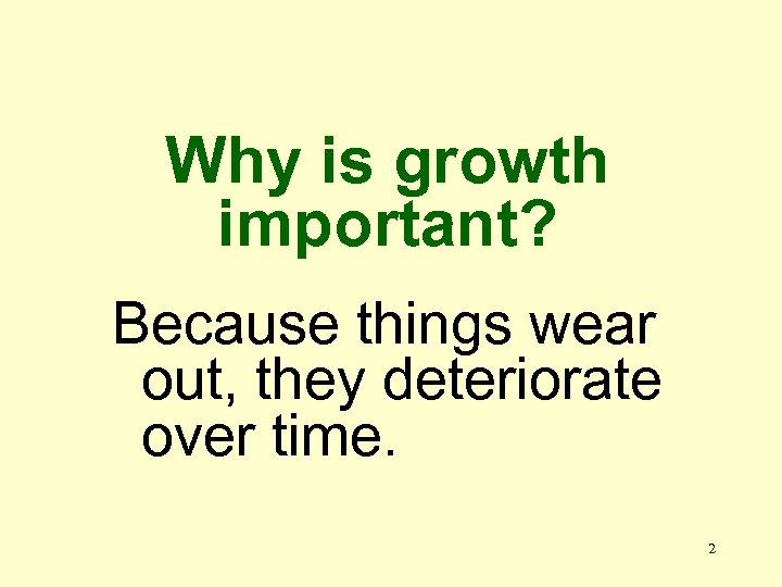 Why is growth important? Because things wear out, they deteriorate over time. 2 