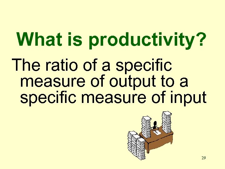What is productivity? The ratio of a specific measure of output to a specific