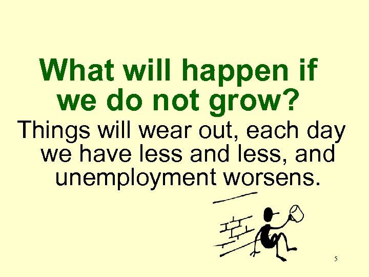 What will happen if we do not grow? Things will wear out, each day