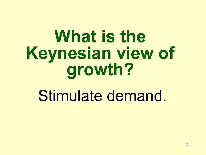 What is the Keynesian view of growth? Stimulate demand. 9 