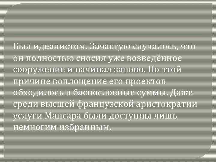 Был идеалистом. Зачастую случалось, что он полностью сносил уже возведённое сооружение и начинал заново.