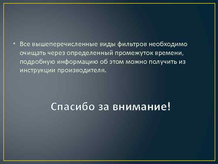  • Все вышеперечисленные виды фильтров необходимо очищать через определенный промежуток времени, подробную информацию