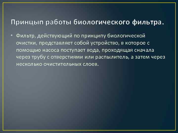 Принцып работы биологического фильтра. • Фильтр, действующий по принципу биологической очистки, представляет собой устройство,