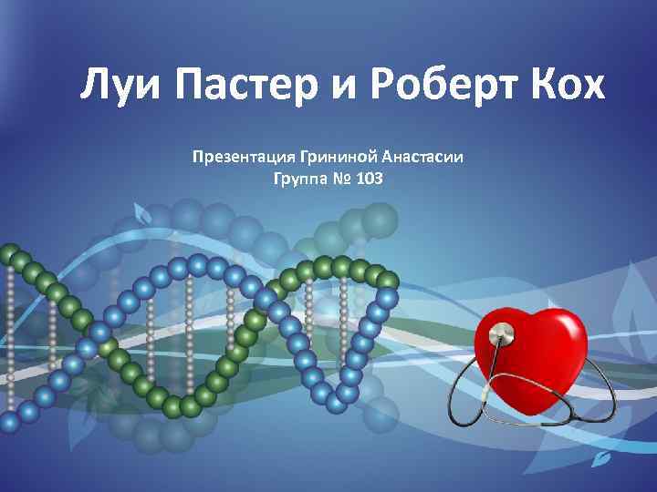 Луи Пастер и Роберт Кох Презентация Грининой Анастасии Группа № 103 